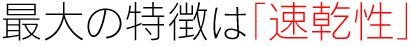 最大の特徴は「速乾性」